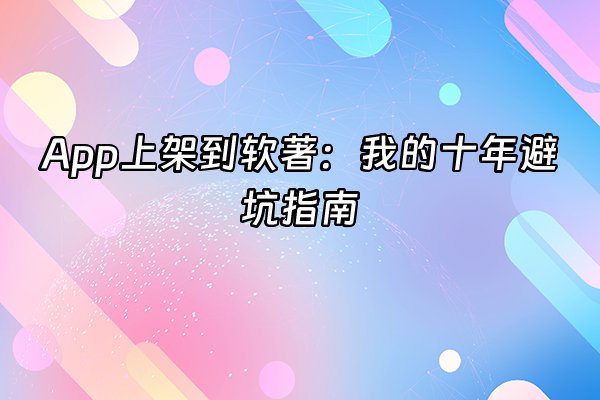 +App上架到软著：我的十年避坑指南+