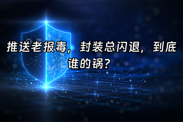 +推送老报毒，封装总闪退，到底谁的锅？+