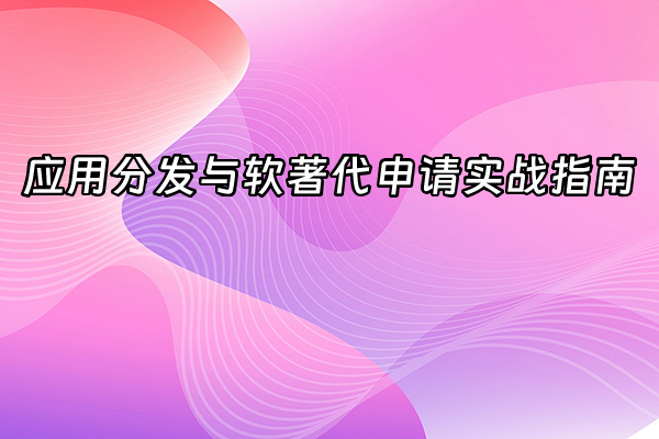 +应用分发与软著代申请实战指南+