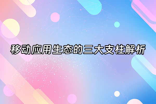 +移动应用生态的三大支柱解析+