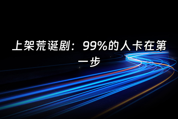 +上架荒诞剧：99%的人卡在第一步+