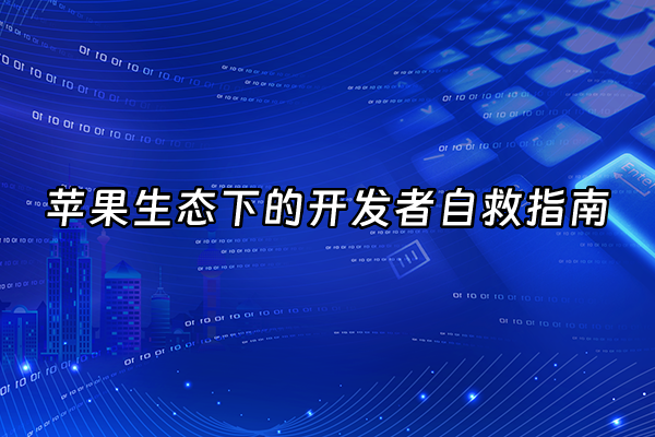 +苹果生态下的开发者自救指南+