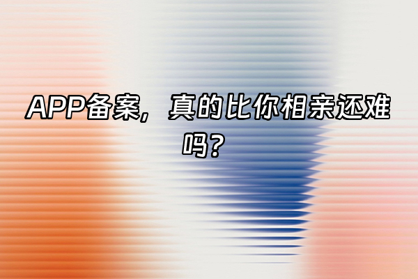 +APP备案，真的比你相亲还难吗？+