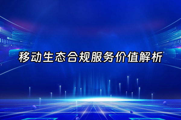 +移动生态合规服务价值解析+