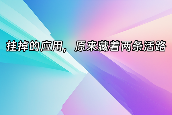 +挂掉的应用，原来藏着两条活路+