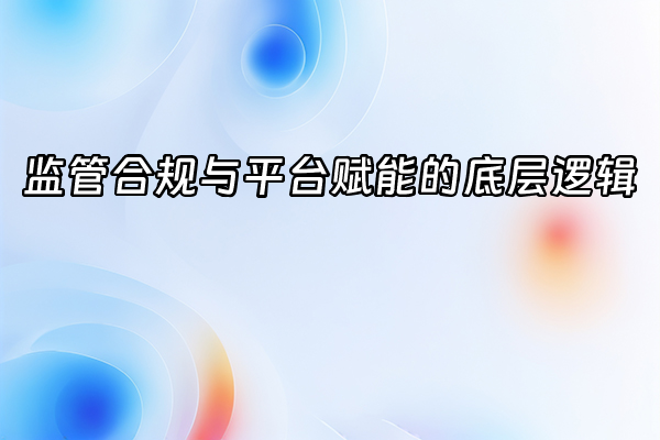 +监管合规与平台赋能的底层逻辑+