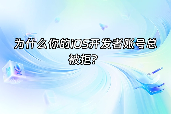 +为什么你的iOS开发者账号总被拒？+