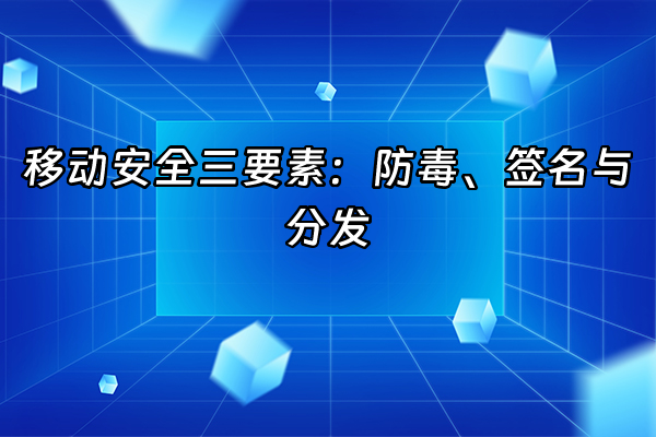 +移动安全三要素：防毒、签名与分发+
