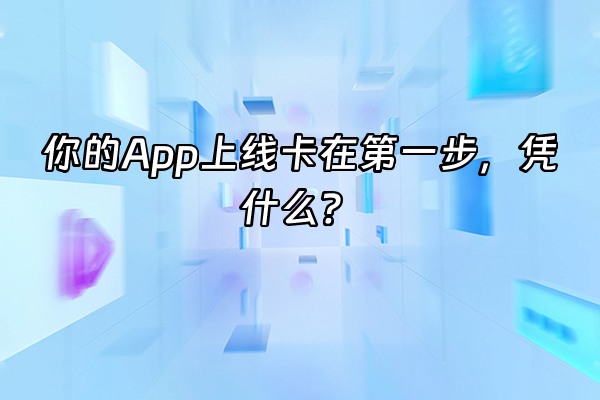 +你的App上线卡在第一步，凭什么？+