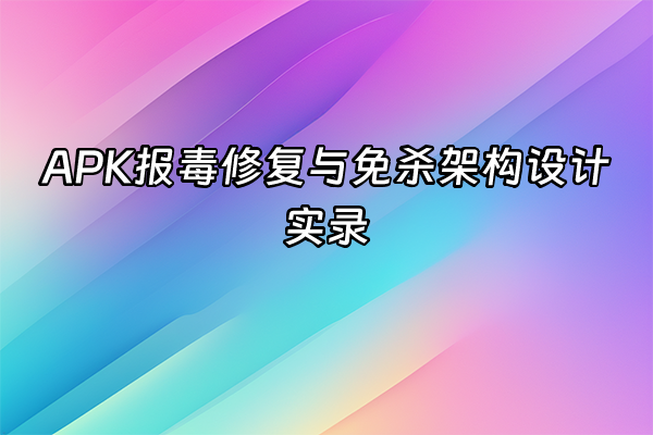 +APK报毒修复与免杀架构设计实录+