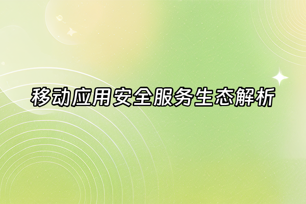 +移动应用安全服务生态解析+