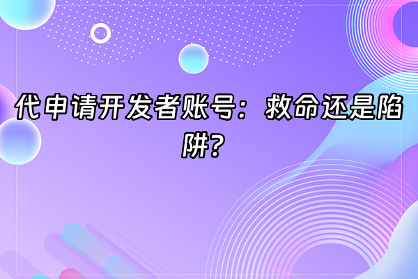 +代申请开发者账号：救命还是陷阱？+