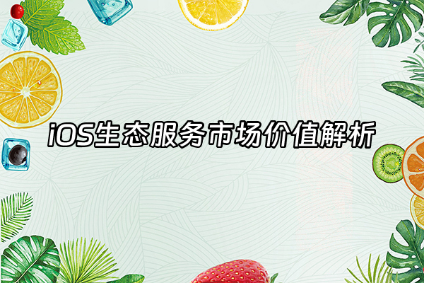 +iOS生态服务市场价值解析+