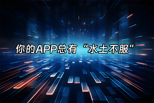 +你的APP总有“水土不服”+