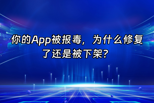 +你的App被报毒，为什么修复了还是被下架？+