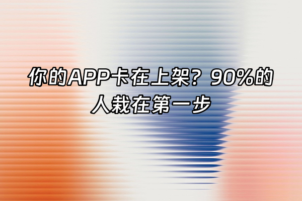 +你的APP卡在上架？90%的人栽在第一步+