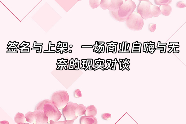 +签名与上架：一场商业自嗨与无奈的现实对谈+