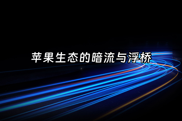 +苹果生态的暗流与浮桥+