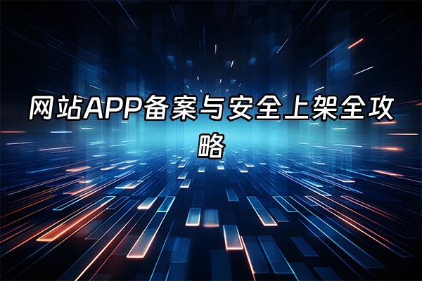 +网站APP备案与安全上架全攻略+