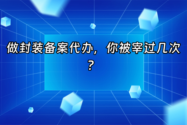 +做封装备案代办，你被宰过几次？+
