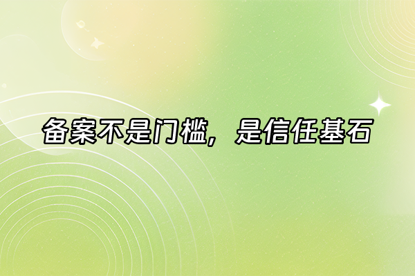 +备案不是门槛，是信任基石+