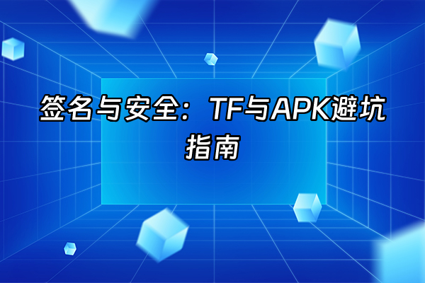 +签名与安全：TF与APK避坑指南+