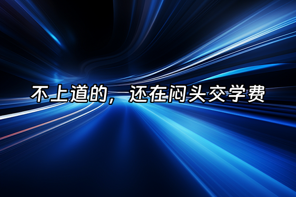+不上道的，还在闷头交学费+