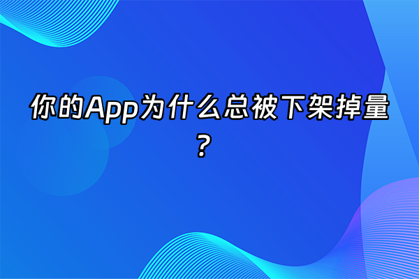 +你的App为什么总被下架掉量？+