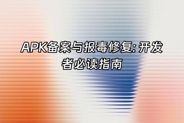 +APK备案与报毒修复: 开发者必读指南+