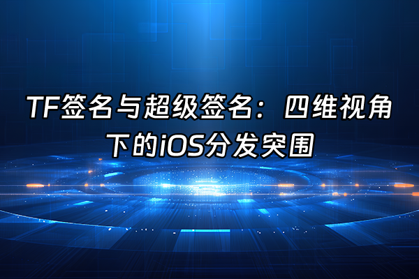 +TF签名与超级签名：四维视角下的iOS分发突围+