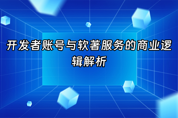 +开发者账号与软著服务的商业逻辑解析+