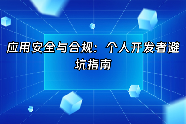 +应用安全与合规：个人开发者避坑指南+