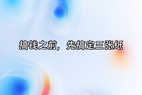 +搞钱之前，先搞定三张纸+