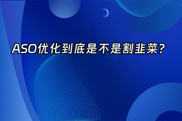 +ASO优化到底是不是割韭菜？+