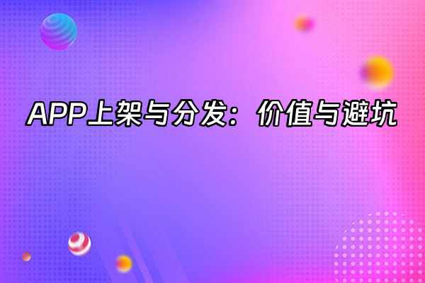 +APP上架与分发：价值与避坑+