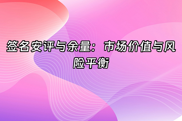 +签名安评与余量：市场价值与风险平衡+