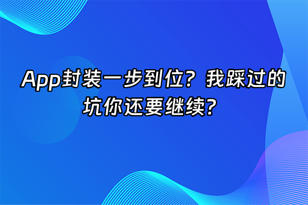 +App封装一步到位？我踩过的坑你还要继续？+