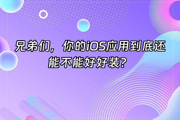 +兄弟们，你的iOS应用到底还能不能好好装？+