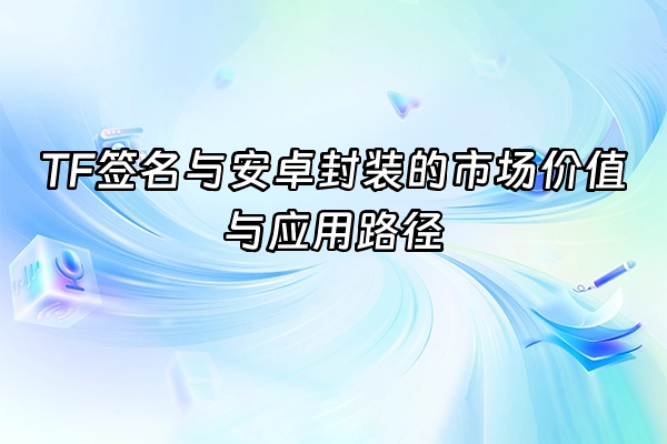 +TF签名与安卓封装的市场价值与应用路径+