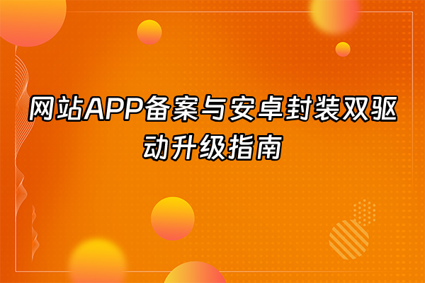 +网站APP备案与安卓封装双驱动升级指南+