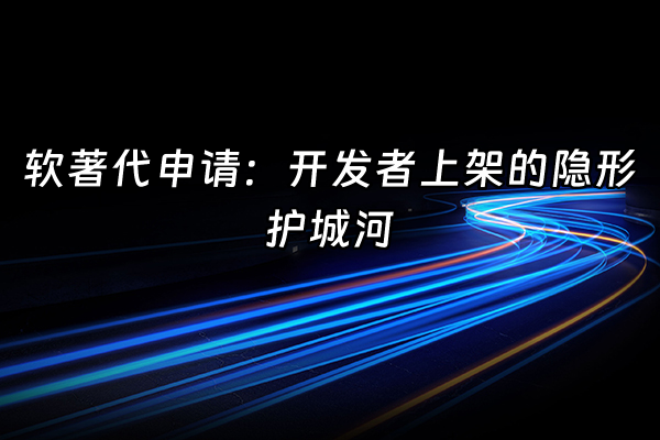 +软著代申请：开发者上架的隐形护城河+