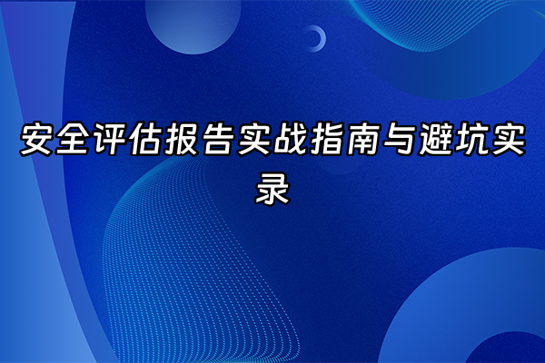 +安全评估报告实战指南与避坑实录+
