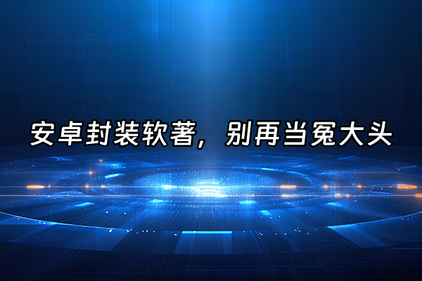 +安卓封装软著，别再当冤大头+