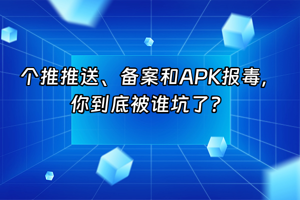 +个推推送、备案和APK报毒，你到底被谁坑了？+