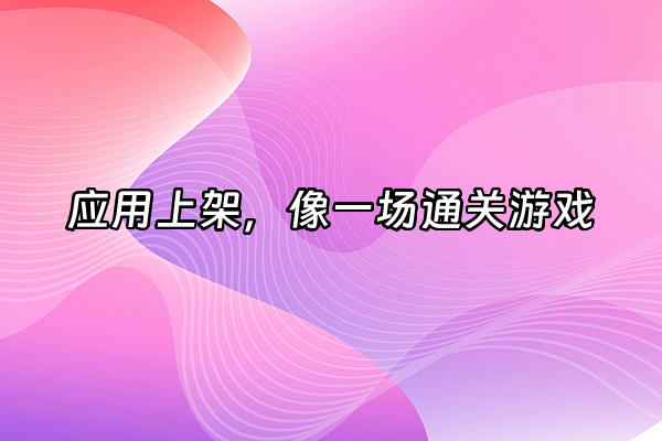 +应用上架，像一场通关游戏+