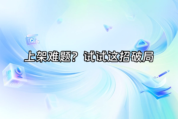 +上架难题？试试这招破局+