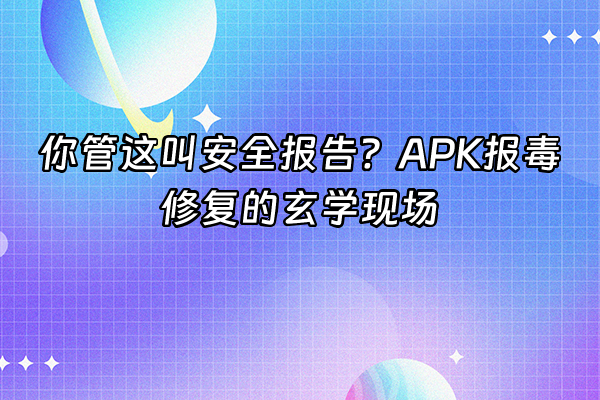+你管这叫安全报告？APK报毒修复的玄学现场+