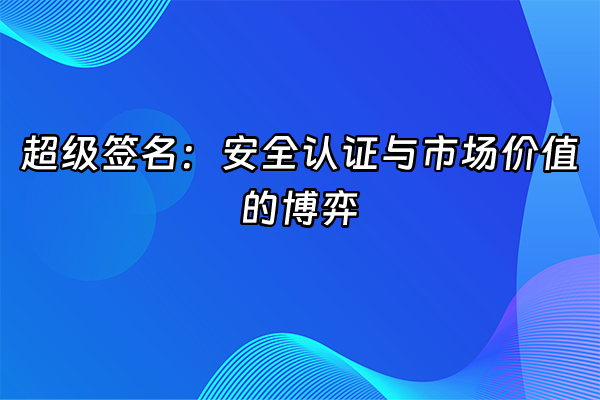 +超级签名：安全认证与市场价值的博弈+