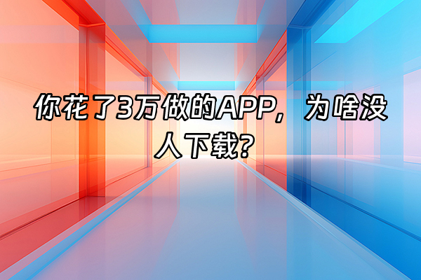 +你花了3万做的APP，为啥没人下载？+