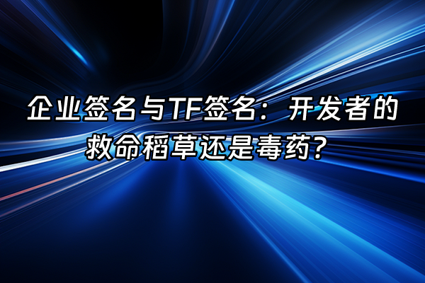 +企业签名与TF签名：开发者的救命稻草还是毒药？+